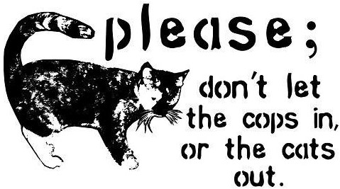 a black and white image of a cat that reads please; don't let the cops in, or the cats out
